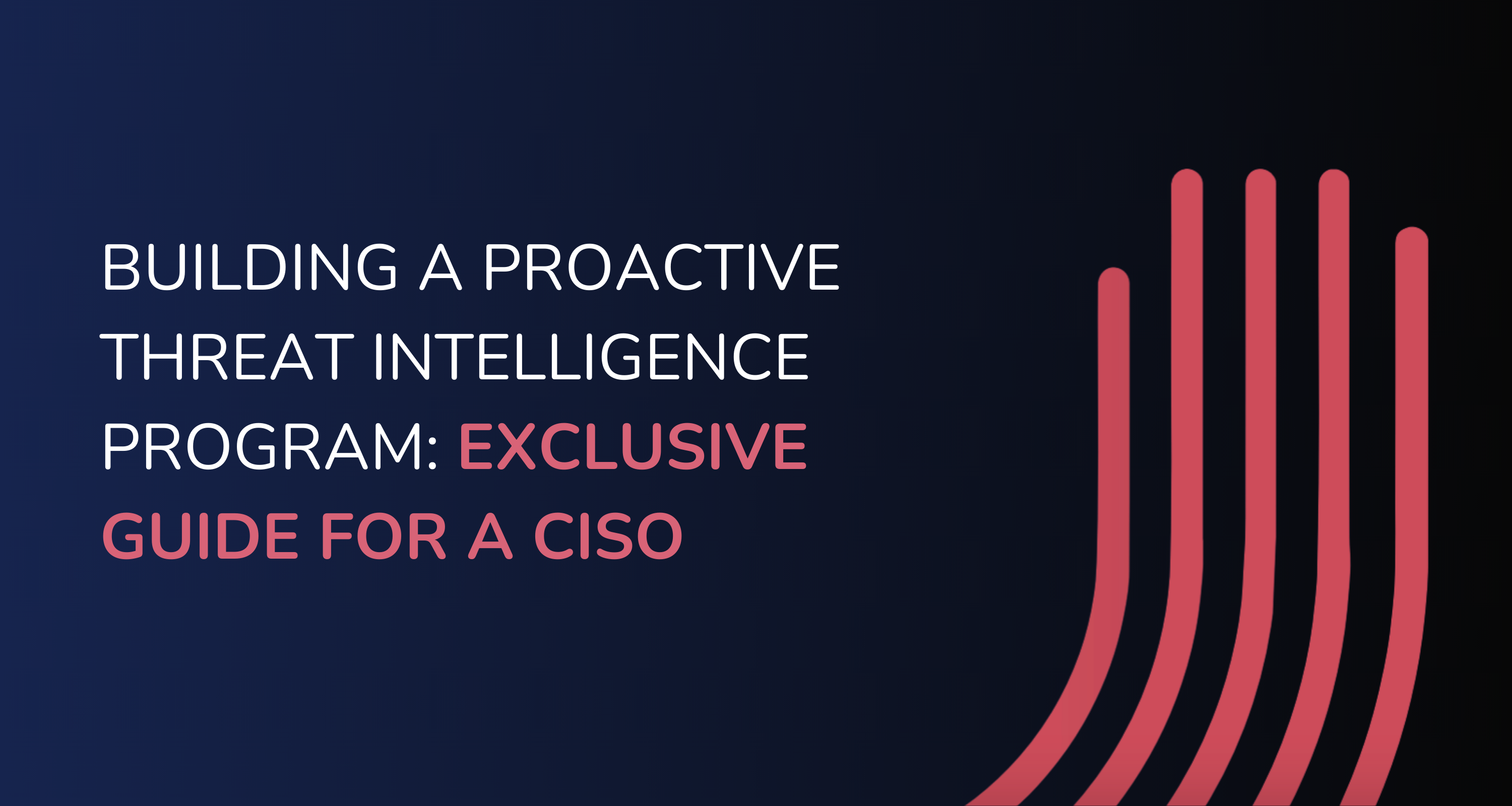 Building a Proactive Threat Intelligence Program: Exclusive Guide For A CISO